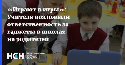 «Играют в игры»: Учителя возложили ответственность за гаджеты в школах на родителей - nsn.fm - Россия