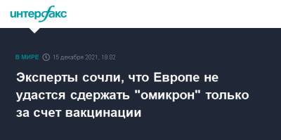 Эксперты сочли, что Европе не удастся сдержать "омикрон" только за счет вакцинации - interfax.ru - Москва - Европа