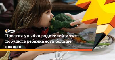 Простая улыбка родителей может побудить ребенка есть больше овощей - ridus.ru - Англия