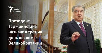 Эмомали Рахмон - Президент Таджикистана назначил третью дочь послом в Великобритании - svoboda.org - Англия - Лондон - Душанбе - Таджикистан