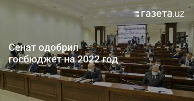 Сенат одобрил госбюджет на 2022 год - gazeta.uz - Узбекистан