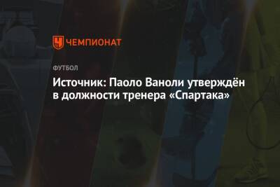 Паоло Ваноль - Источник: Паоло Ваноли утверждён в должности тренера «Спартака» - championat.com - Москва - Россия