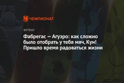 Сеск Фабрегас - Серхио Агуэро - Фабрегас — Агуэро: как сложно было отобрать у тебя мяч, Кун! Пришло время радоваться жизни - championat.com - Монако