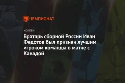 Эрик Оделл - Алексей Жамнов - Иван Федотов - Вратарь сборной России Иван Федотов был признан лучшим игроком команды в матче с Канадой - championat.com - Москва - Россия - Швеция - Канада - Чехия
