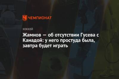 Никита Гусев - Павел Панышев - Алексей Жамнов - Жамнов — об отсутствии Гусева с Канадой: у него простуда была, завтра будет играть - championat.com - Москва - Россия - Швеция - Канада