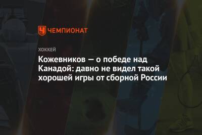 Александр Кожевников - Кожевников — о победе над Канадой: давно не видел такой хорошей игры от сборной России - championat.com - Россия - Канада