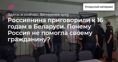 Россиянина приговорили к 16 годам в Беларуси. Почему Россия не помогла своему гражданину? - tvrain.ru - Россия - Белоруссия