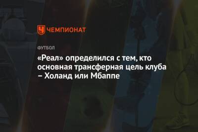 «Реал» определился с тем, кто основная трансферная цель клуба – Холанд или Мбаппе - championat.com - Монако - Мадрид