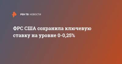 ФРС США сохранила ключевую ставку на уровне 0-0,25% - ren.tv - США
