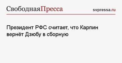 Артем Дзюбы - Валерий Карпин - Александр Дюков - Президент РФС считает, что Карпин вернёт Дзюбу в сборную - svpressa.ru - Россия