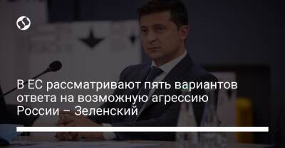 Владимир Зеленский - В ЕС рассматривают пять вариантов ответа на возможную агрессию России – Зеленский - liga.net - Россия - Украина - Брюссель