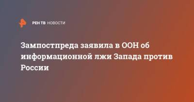 Зампостпреда заявила в ООН об информационной лжи Запада против России - ren.tv - Москва - Россия - Англия - Франция - Эстония - Запад