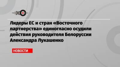 Александр Лукашенко - Лидеры ЕС и стран «Восточного партнерства» единогласно осудили действия руководителя Белоруссии Александра Лукашенко - echo.msk.ru - Москва - Россия - Украина - Армения - Молдавия - Грузия - Белоруссия - Азербайджан - Брюссель - Ляйен