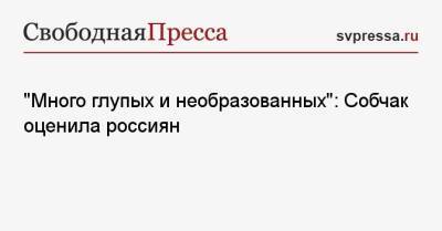 Ксения Собчак - Григорий Лепс - «Много глупых и необразованных»: Собчак оценила россиян - svpressa.ru - Московская обл.