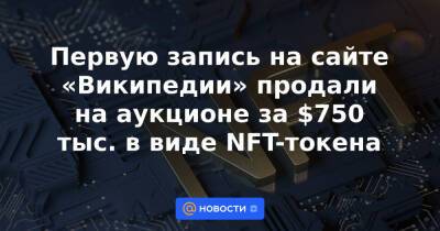 Первую запись на сайте «Википедии» продали на аукционе за $750 тыс. в виде NFT-токена - news.mail.ru