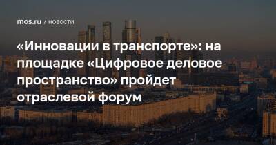 Алексей Фурсин - «Инновации в транспорте»: на площадке «Цифровое деловое пространство» пройдет отраслевой форум - mos.ru - Москва