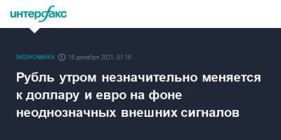 Рубль утром незначительно меняется к доллару и евро на фоне неоднозначных внешних сигналов - smartmoney.one - Москва - США - Москва