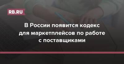 В России появится кодекс для маркетплейсов по работе с поставщиками - rb.ru - Россия