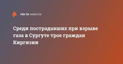 Среди пострадавших при взрыве газа в Сургуте трое граждан Киргизии - ren.tv - Киргизия - Сургут - Сургут
