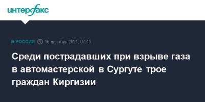 Среди пострадавших при взрыве газа в автомастерской в Сургуте трое граждан Киргизии - interfax.ru - Москва - Киргизия - Сургут - Сургут