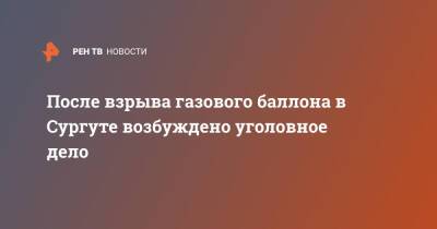 После взрыва газового баллона в Сургуте возбуждено уголовное дело - ren.tv - Россия - Киргизия - Сургут - Югра - Сургут