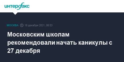 Московским школам рекомендовали начать каникулы с 27 декабря - interfax.ru - Москва - Москва