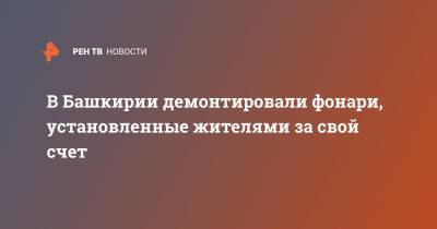 В Башкирии демонтировали фонари, установленные жителями за свой счет - ren.tv - Башкирия