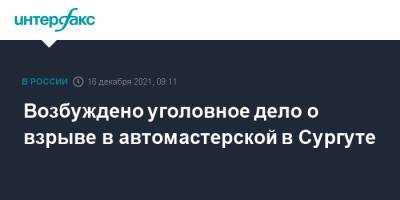Возбуждено уголовное дело о взрыве в автомастерской в Сургуте - interfax.ru - Москва - Сургут - Югра - Сургут
