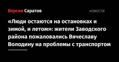 Вячеслав Володин - «Люди остаются на остановках и зимой, и летом»: жители Заводского района пожаловались Вячеславу Володину на проблемы с транспортом - nversia.ru - Саратов - район Заводский, Саратов