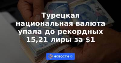 Турецкая национальная валюта упала до рекордных 15,21 лиры за $1 - news.mail.ru - Анкара