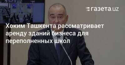 Шавкат Мирзиеев - Хоким Ташкента рассматривает аренду зданий бизнеса для переполненных школ - gazeta.uz - Узбекистан - Ташкент - район Юнусабадский - район Яккасарайский - район Бектемирский