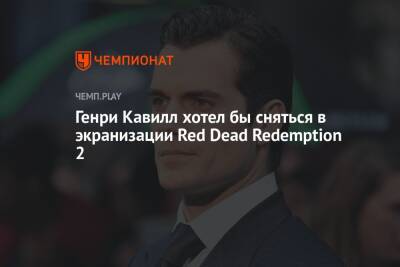Генри Кавилл - Генри Кавилл хотел бы сняться в экранизации Red Dead Redemption 2 - championat.com