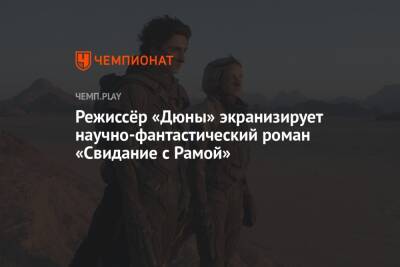 Дени Вильнев - Режиссёр «Дюны» экранизирует научно-фантастический роман «Свидание с Рамой» - championat.com