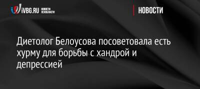 Анна Белоусова - Диетолог Белоусова посоветовала есть хурму для борьбы с хандрой и депрессией - ivbg.ru - Россия - Украина
