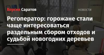 Регоператор: горожане стали чаще интересоваться раздельным сбором отходов и судьбой новогодних деревьев - nversia.ru - Саратовская обл. - Экология