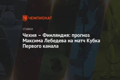 Максим Лебедев - Чехия – Финляндия: прогноз Максима Лебедева на матч Кубка Первого канала - championat.com - Финляндия - Чехия