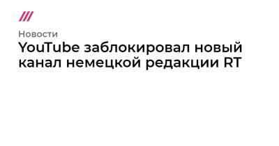 YouTube заблокировал новый канал немецкой редакции RT - tvrain.ru