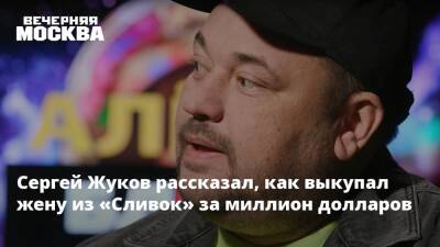Сергей Жуков - Сергей Жуков рассказал, как выкупал жену из «Сливок» за миллион долларов - vm.ru