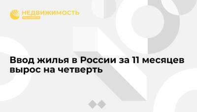 Владимир Путин - Марат Хуснуллин - Ввод жилья в России за 11 месяцев вырос на четверть - realty.ria.ru - Москва - Россия - Строительство