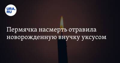 Пермячка насмерть отравила новорожденную внучку уксусом - ura.news - Россия - Пермь - Пермский край - Скончался