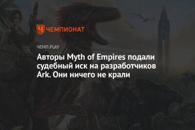 Авторы Myth of Empires подали судебный иск на разработчиков Ark. Они ничего не крали - championat.com
