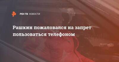Валерий Рашкин - Рашкин пожаловался на запрет пользоваться телефоном - ren.tv - Россия