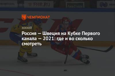 Россия — Швеция на Кубке Первого канала — 2021: где и во сколько смотреть - championat.com - Москва - Россия - Швеция