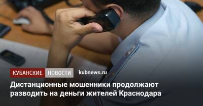 Дистанционные мошенники продолжают разводить на деньги жителей Краснодара - kubnews.ru - Россия - Краснодарский край - Краснодар - Краснодар
