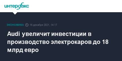Audi увеличит инвестиции в производство электрокаров до 18 млрд евро - interfax.ru - Москва - Германия