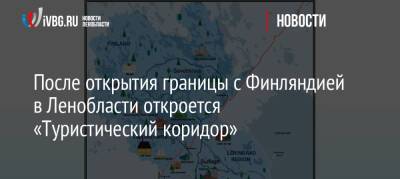 После открытия границы с Финляндией в Ленобласти откроется «Туристический коридор» - ivbg.ru - Украина - Ленинградская обл. - Санкт-Петербург - Финляндия