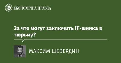 За что могут заключить ІТ-шника в тюрьму? - epravda.com.ua - Украина