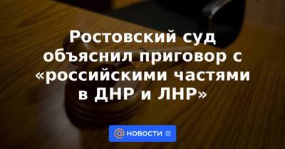 Ростовский суд объяснил приговор с «российскими частями в ДНР и ЛНР» - news.mail.ru - Россия - ДНР - Ростов-На-Дону - ЛНР