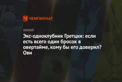 Александр Овечкин - Экс-одноклубник Гретцки: если есть всего один бросок в овертайме, кому бы его доверил? Ови - championat.com - США - Вашингтон