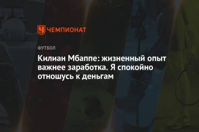 Килиан Мбапп - Килиан Мбаппе: жизненный опыт важнее заработка. Я спокойно отношусь к деньгам - championat.com